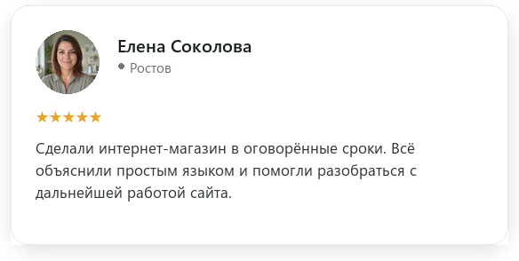 Отзыв: Елена Соколова, Ростов, оценка 5 из 5. Сделали интернет-магазин в оговорённые сроки. Всё объяснили простым языком и помогли разобраться с дальнейшей работой сайта.